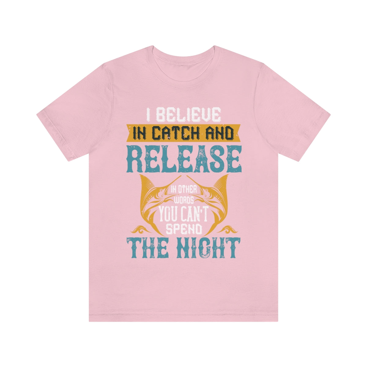 I Believe In Catch And Release In Other Words You Can't Spend The Night - Unisex T-Shirt
