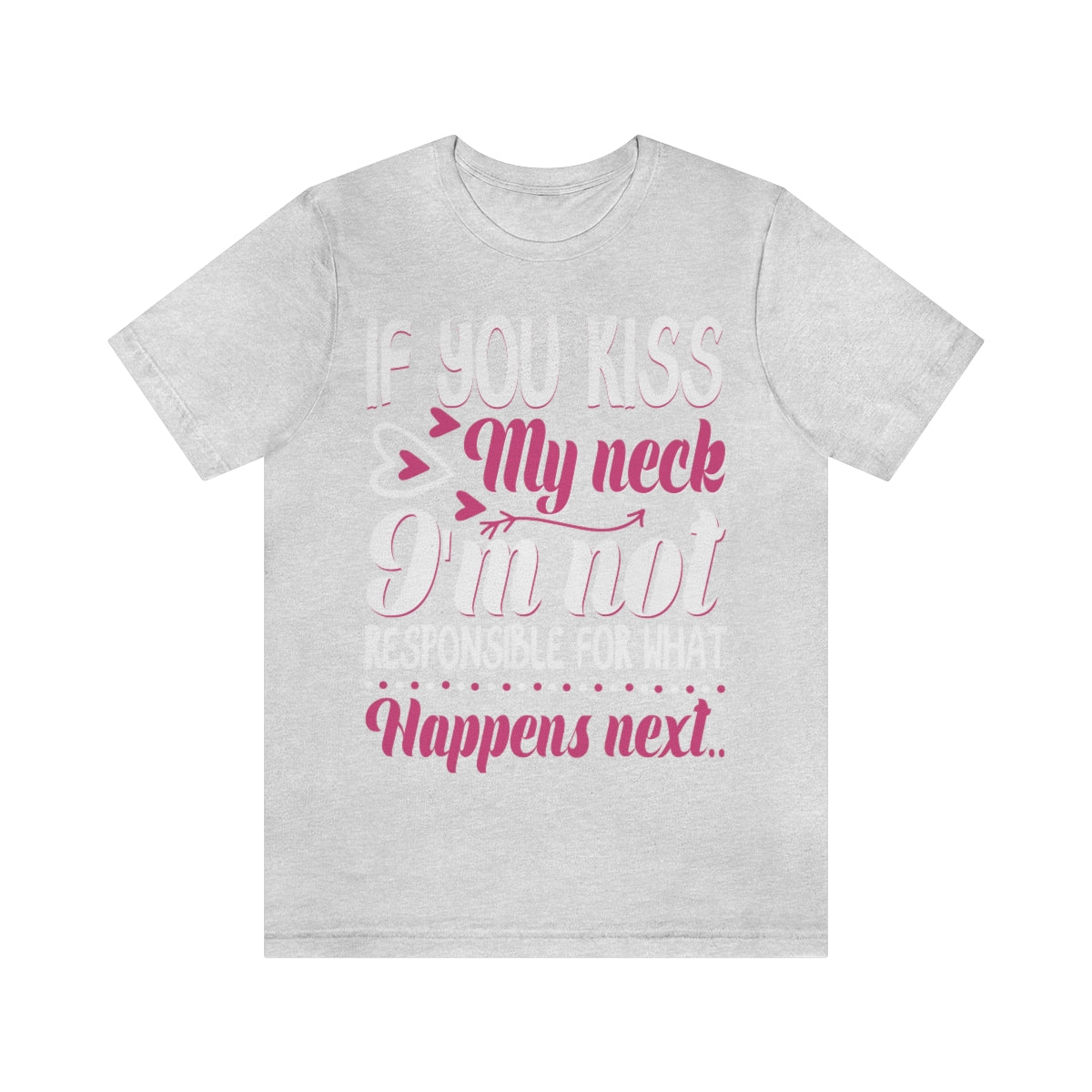 If You Kiss My Neck I'm Not Responsible For What Happens Next - Unisex T-Shirt
