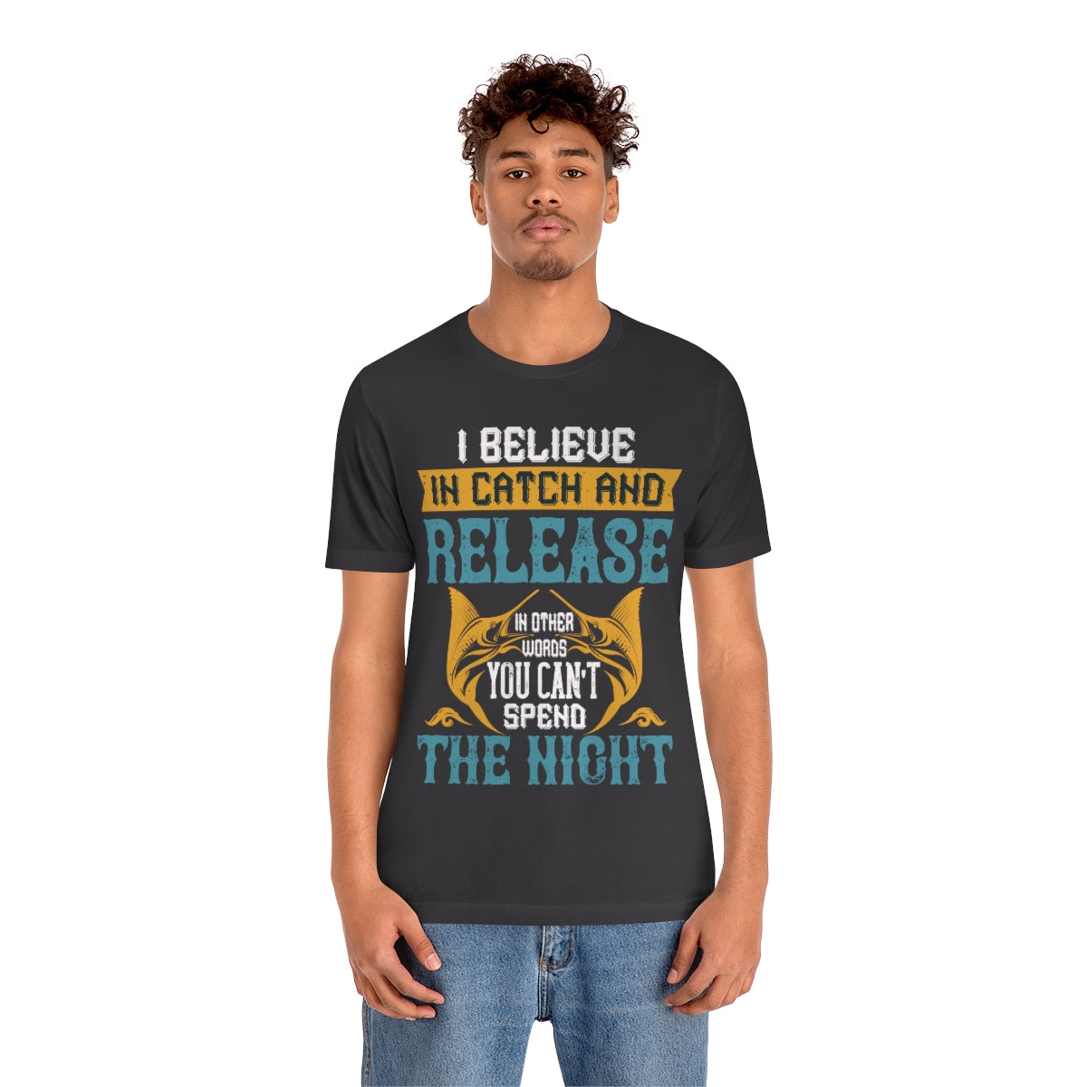I Believe In Catch And Release In Other Words You Can't Spend The Night - Unisex T-Shirt