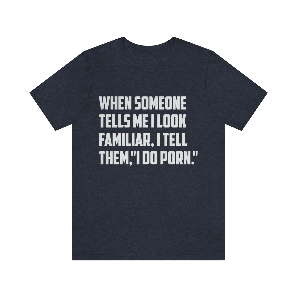 When Someone Tells Me I Look Familiar, I Tell Them I Do Porn - Unisex T-Shirt