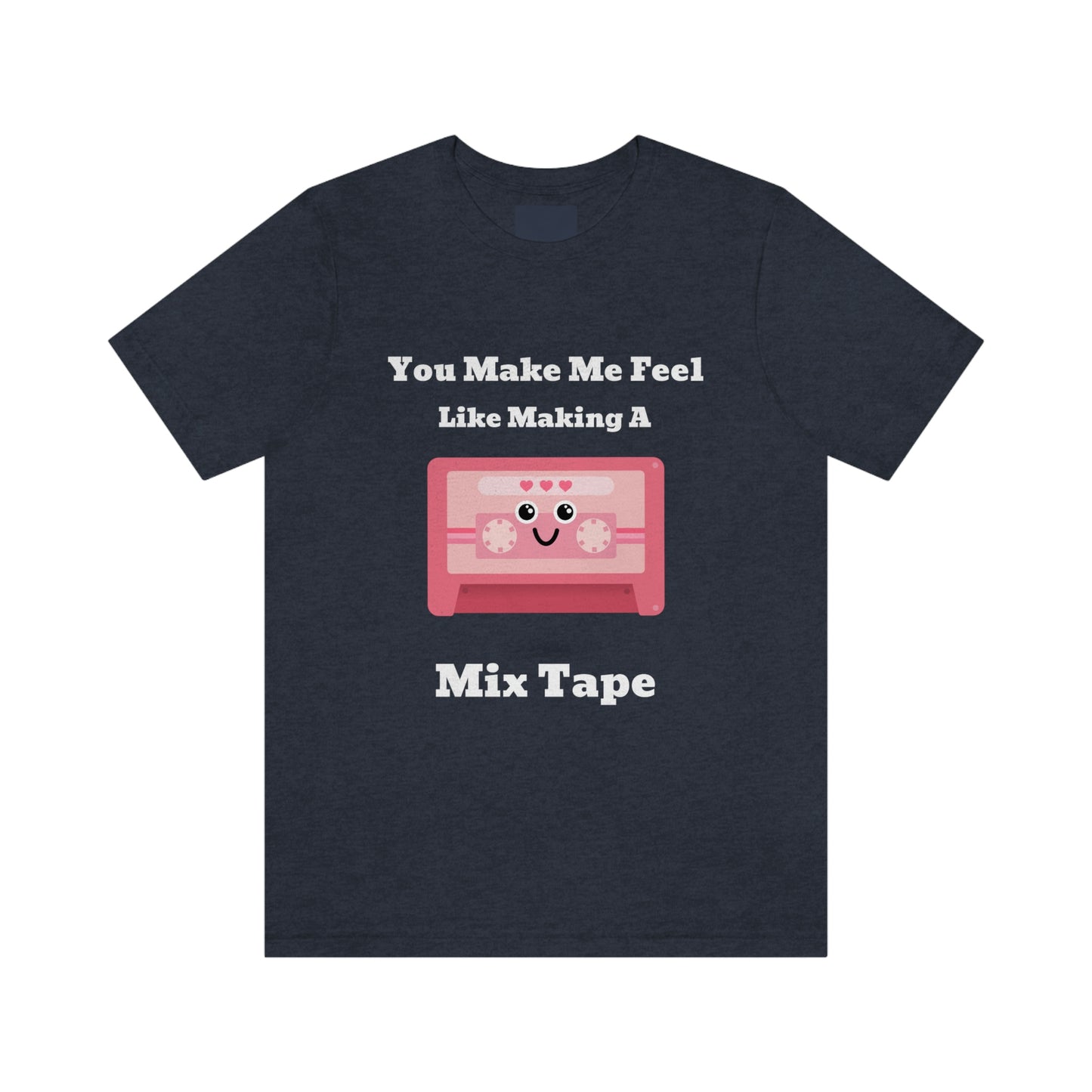You Make Me Feel Like Making A Mix Tape - Unisex T-Shirt