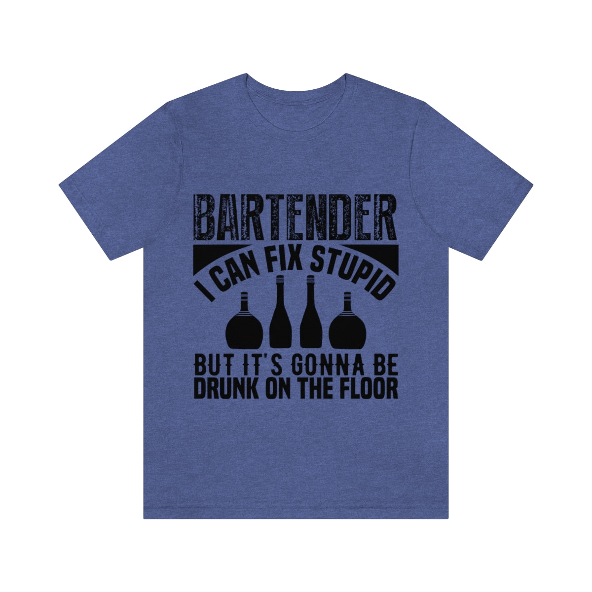 Bartender I Can Fix Stupid Bit Its Gonna Be Drunk of the Floor - Unisex T-Shirt