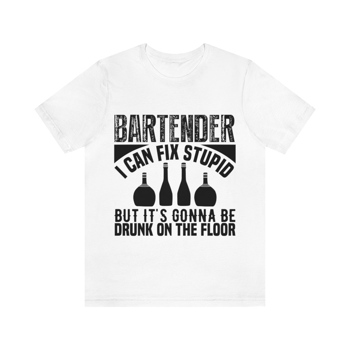 Bartender I Can Fix Stupid Bit Its Gonna Be Drunk of the Floor - Unisex T-Shirt