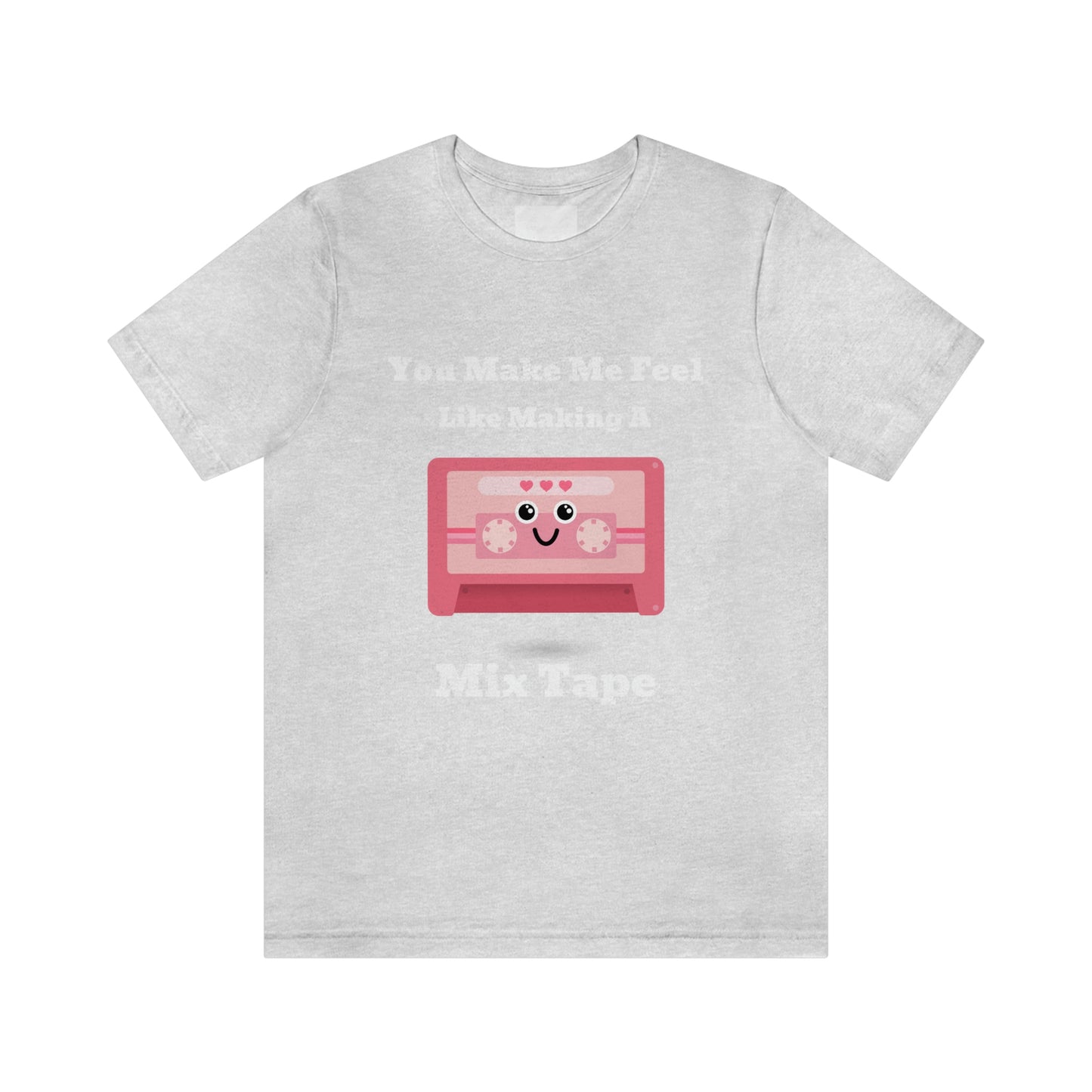 You Make Me Feel Like Making A Mix Tape - Unisex T-Shirt