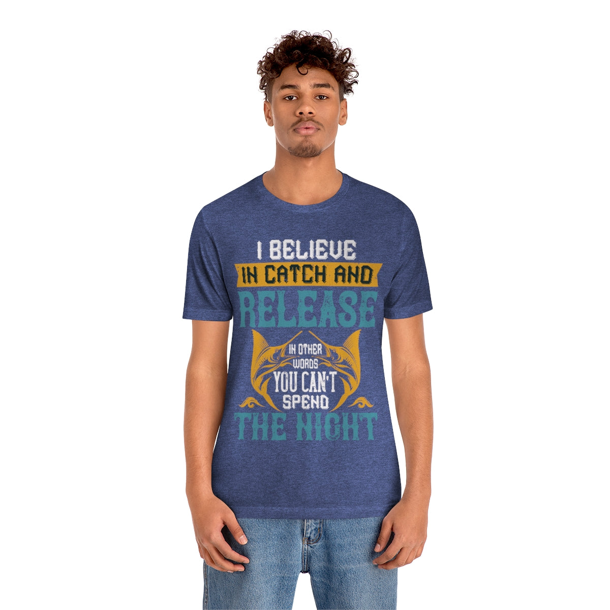 I Believe In Catch And Release In Other Words You Can't Spend The Night - Unisex T-Shirt