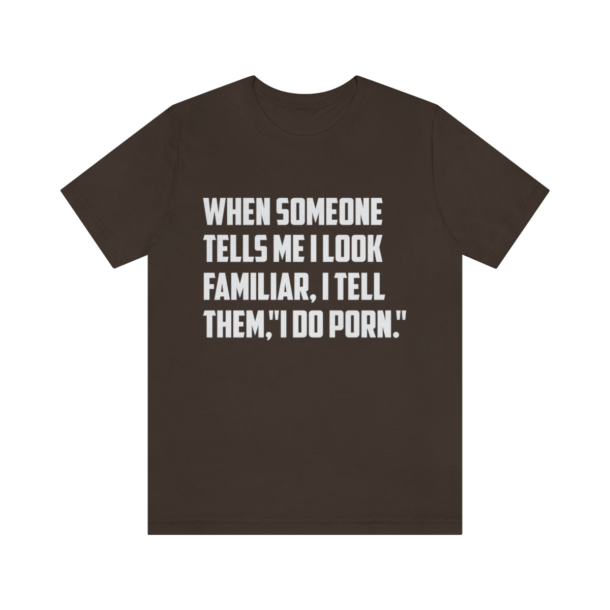 When Someone Tells Me I Look Familiar, I Tell Them I Do Porn - Unisex T-Shirt