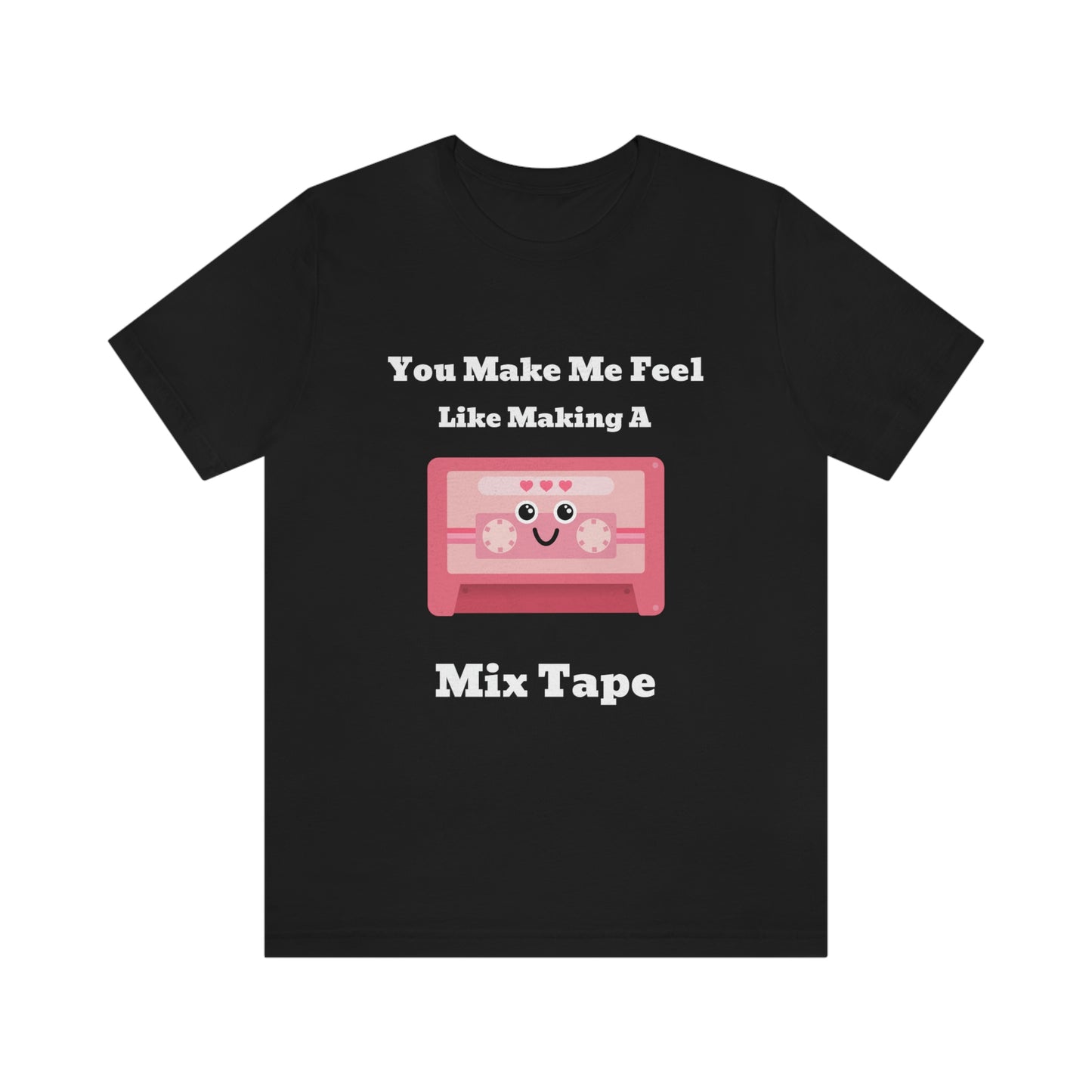 You Make Me Feel Like Making A Mix Tape - Unisex T-Shirt