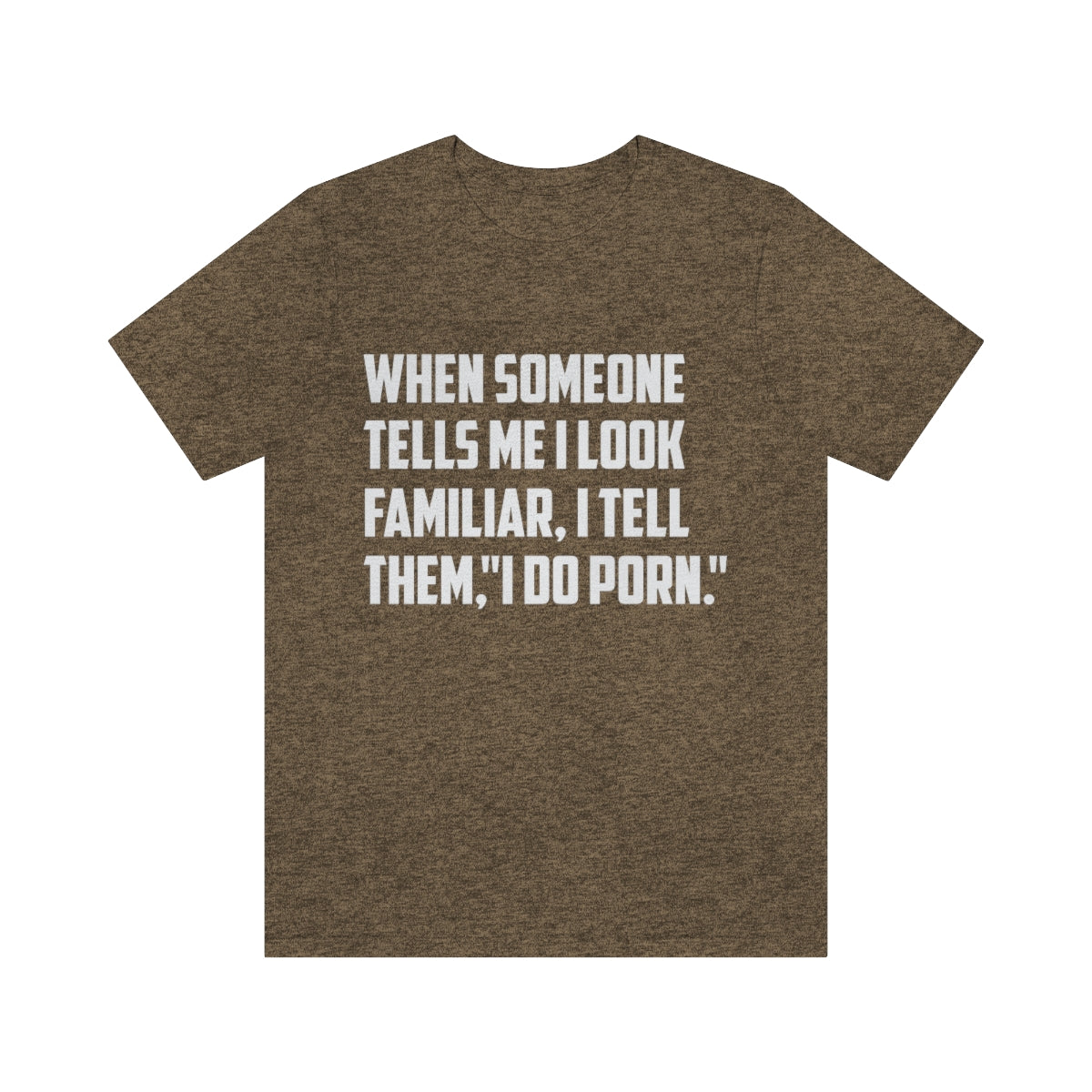 When Someone Tells Me I Look Familiar, I Tell Them I Do Porn - Unisex T-Shirt