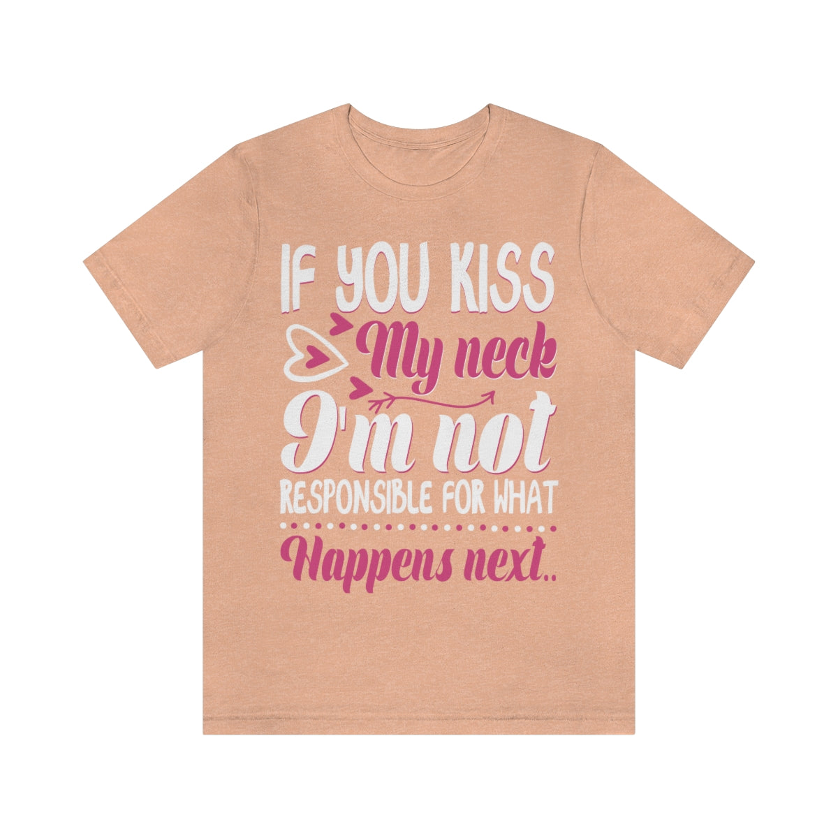If You Kiss My Neck I'm Not Responsible For What Happens Next - Unisex T-Shirt