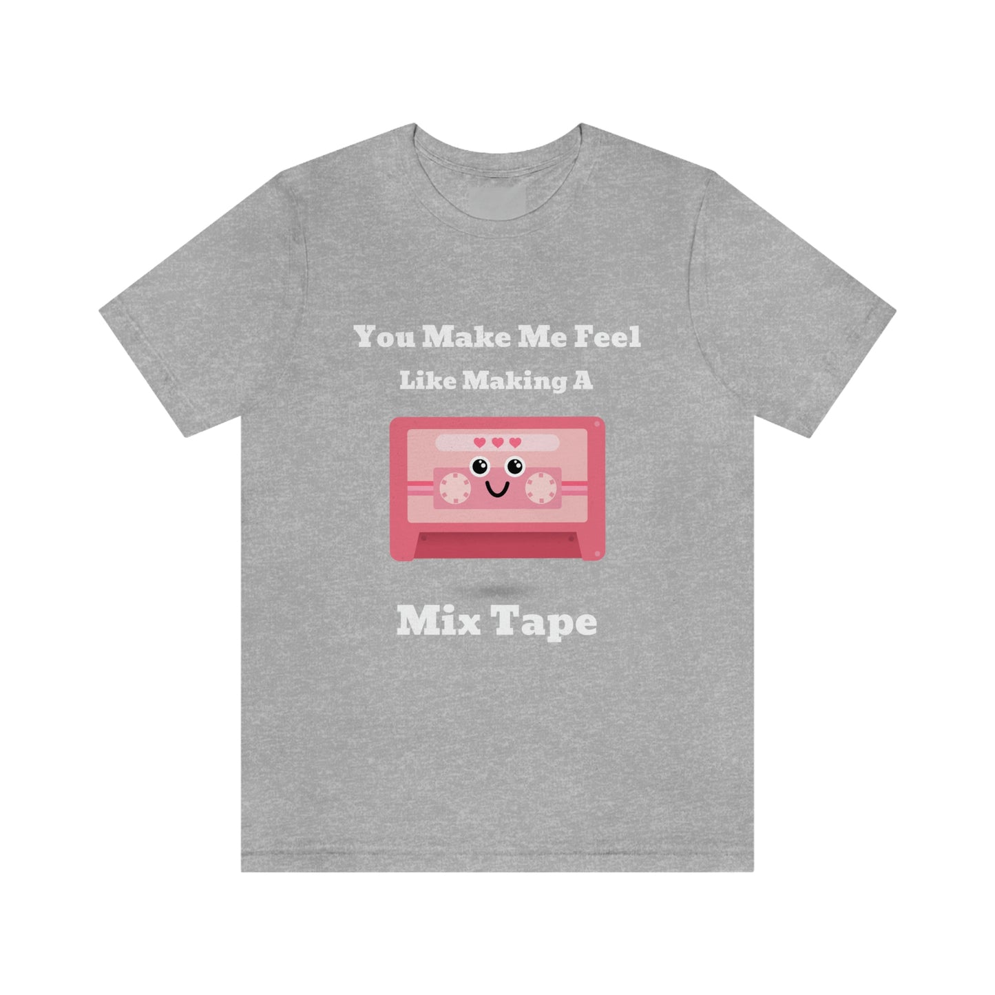 You Make Me Feel Like Making A Mix Tape - Unisex T-Shirt