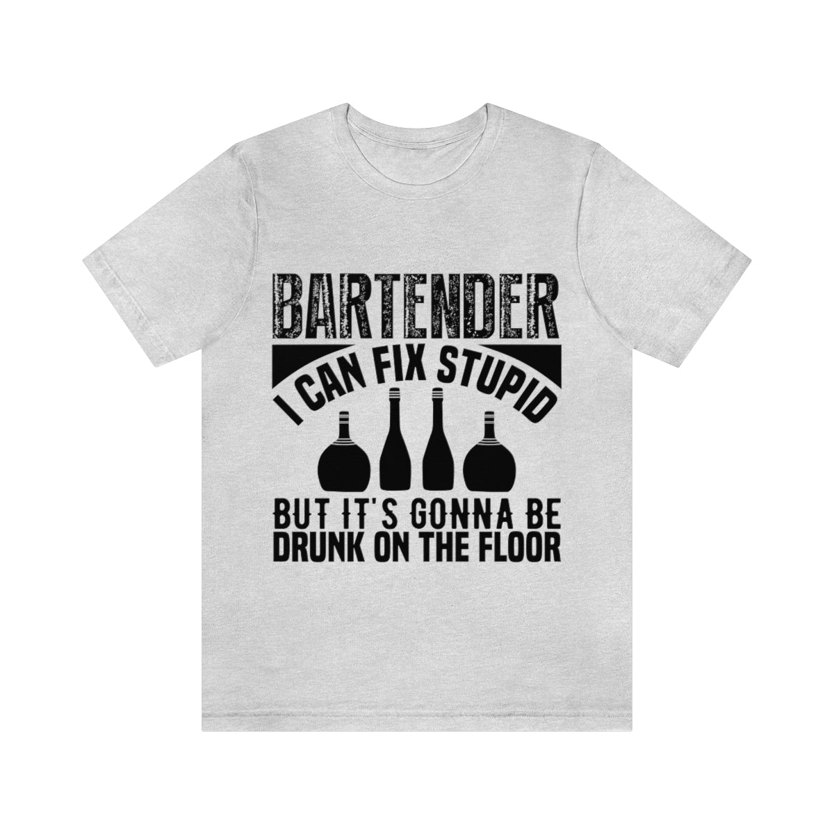 Bartender I Can Fix Stupid Bit Its Gonna Be Drunk of the Floor - Unisex T-Shirt