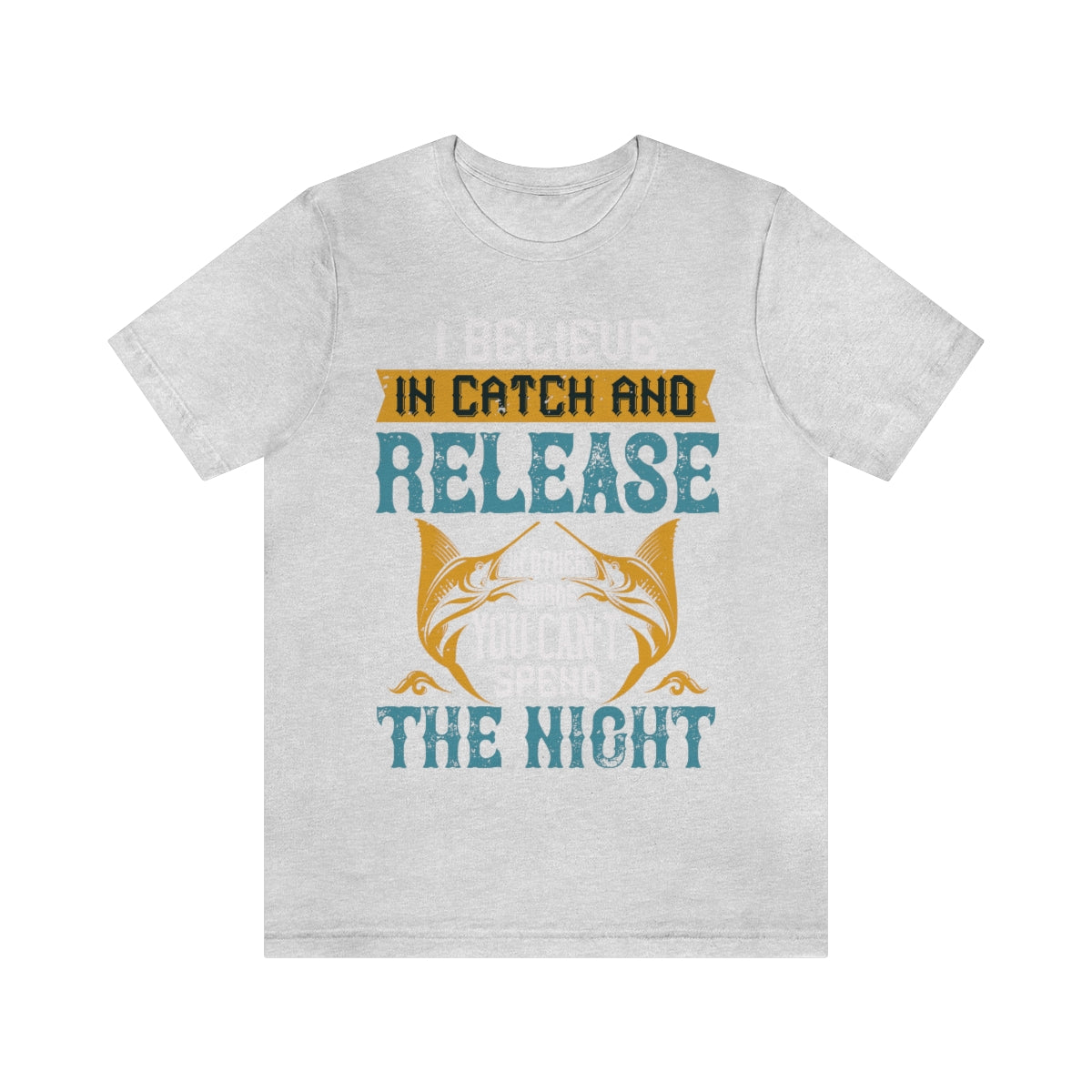 I Believe In Catch And Release In Other Words You Can't Spend The Night - Unisex T-Shirt