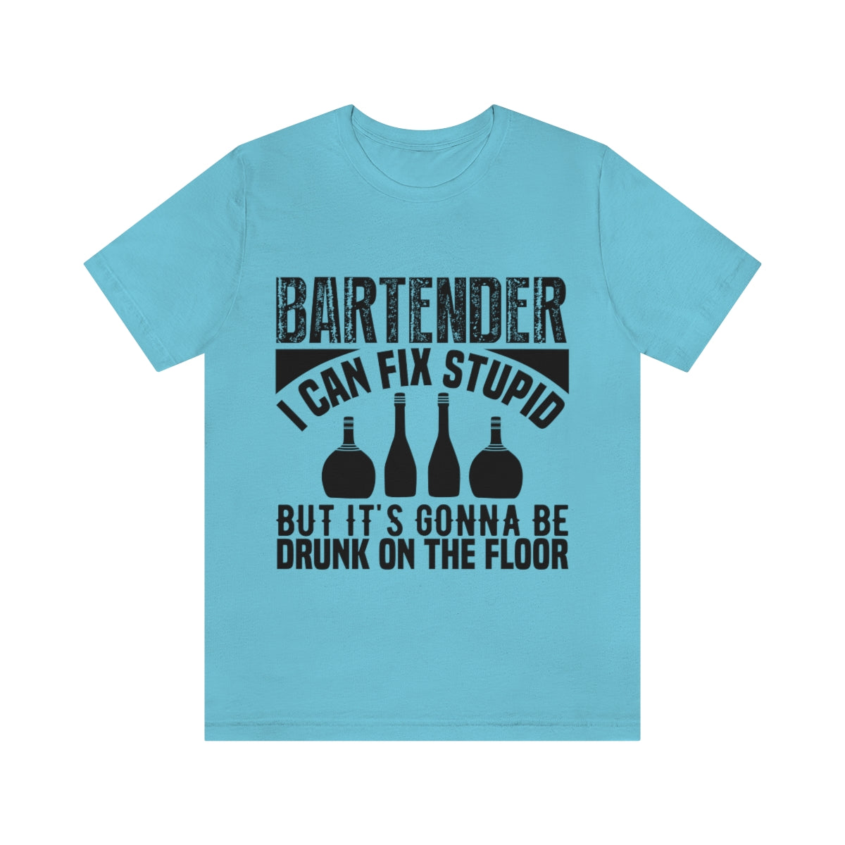 Bartender I Can Fix Stupid Bit Its Gonna Be Drunk of the Floor - Unisex T-Shirt
