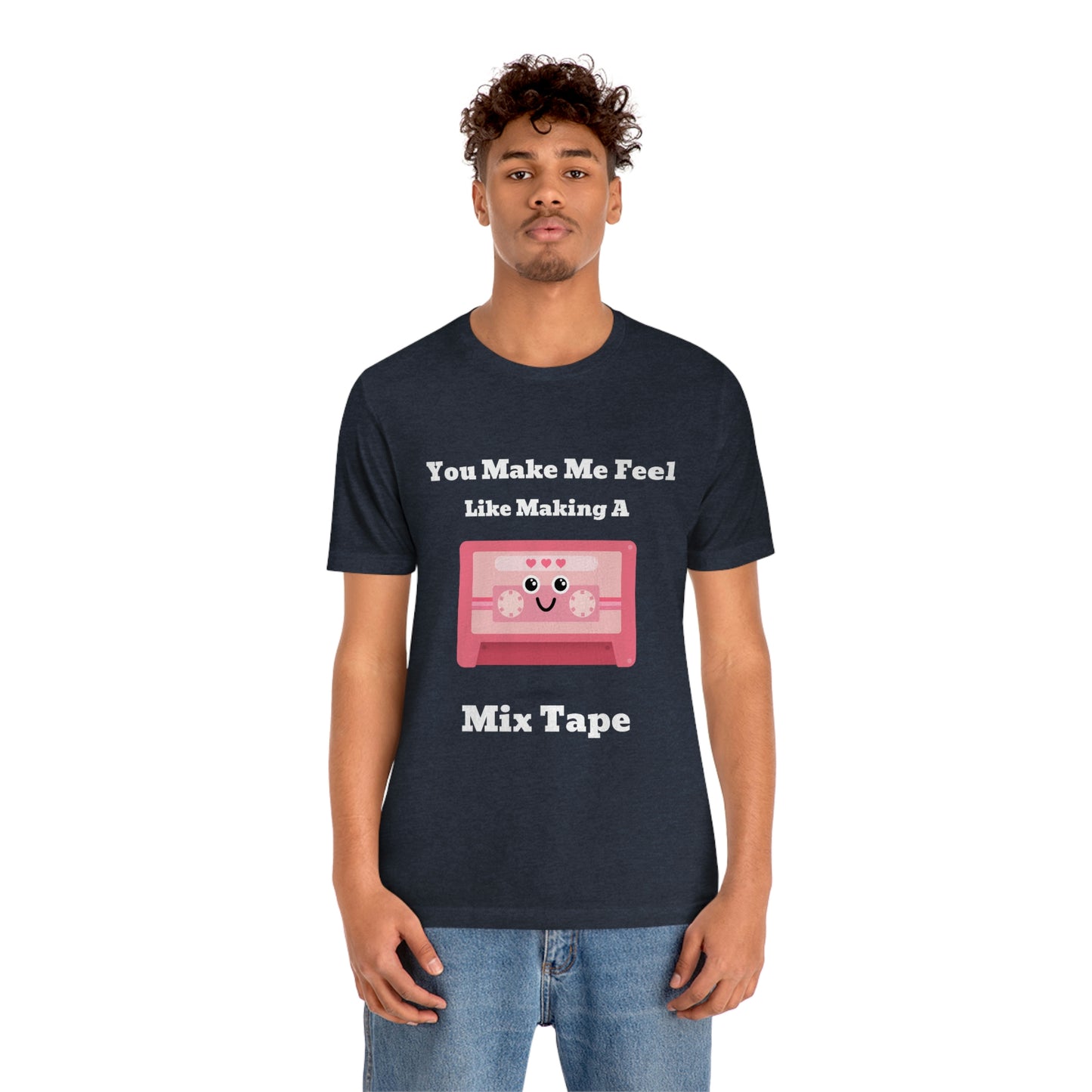 You Make Me Feel Like Making A Mix Tape - Unisex T-Shirt