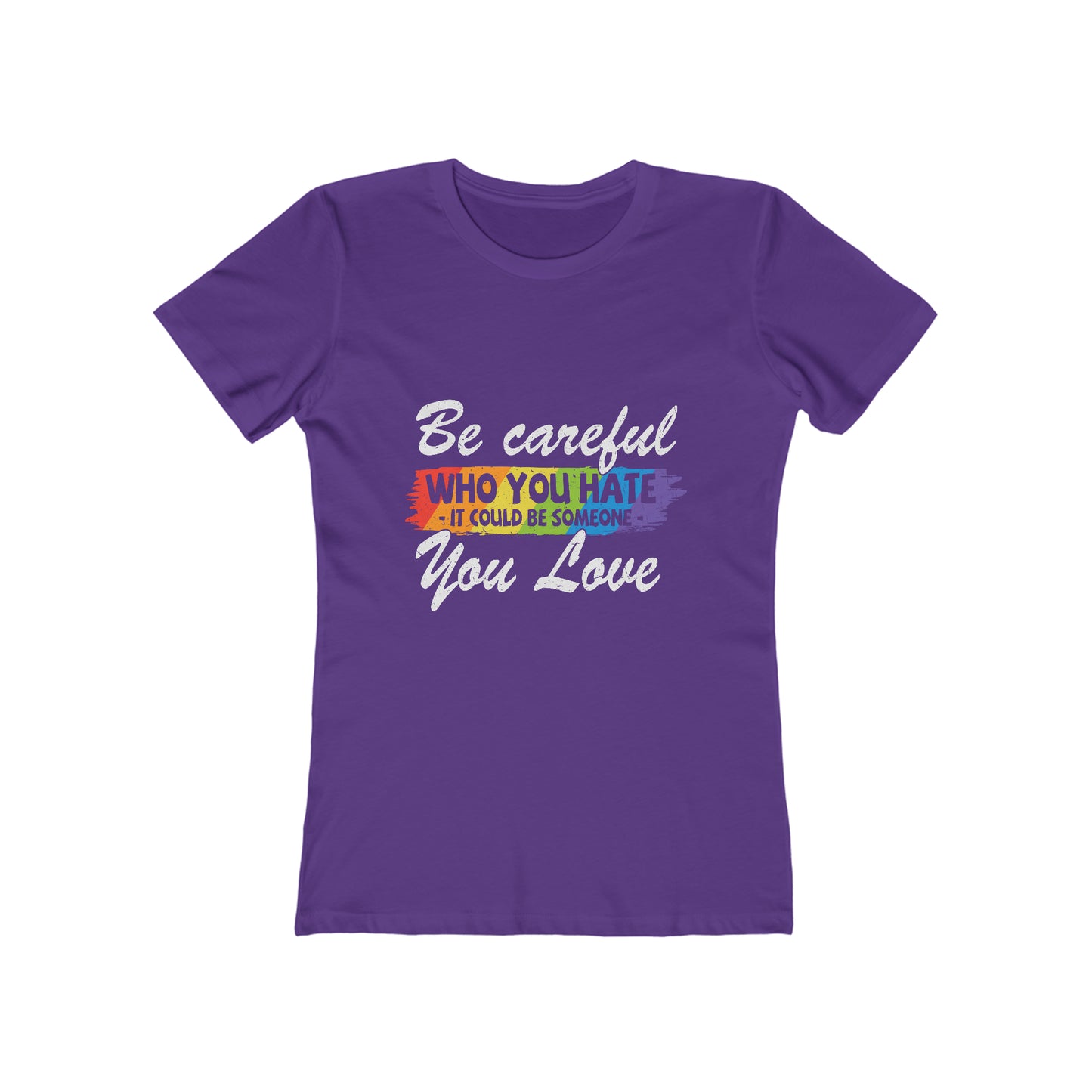Be Careful Who you Hate It Could Be Someone You Love - Women's T-shirt
