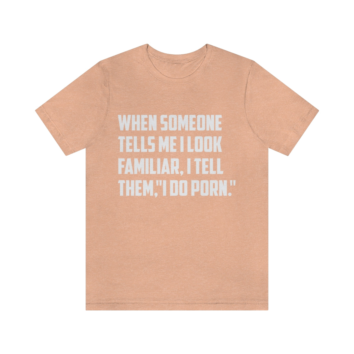 When Someone Tells Me I Look Familiar, I Tell Them I Do Porn - Unisex T-Shirt