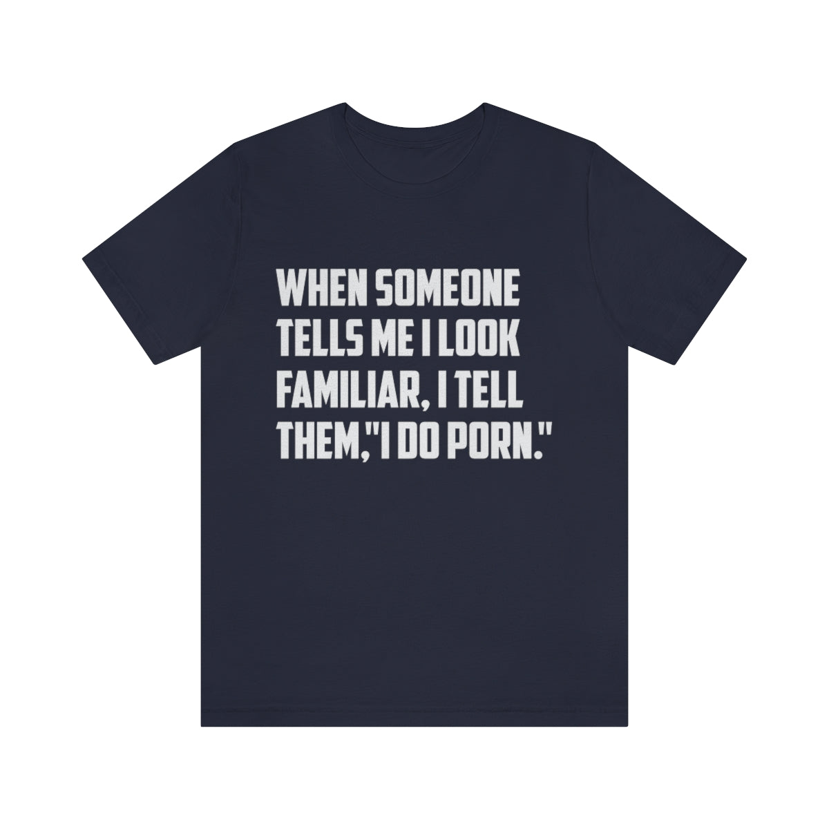 When Someone Tells Me I Look Familiar, I Tell Them I Do Porn - Unisex T-Shirt