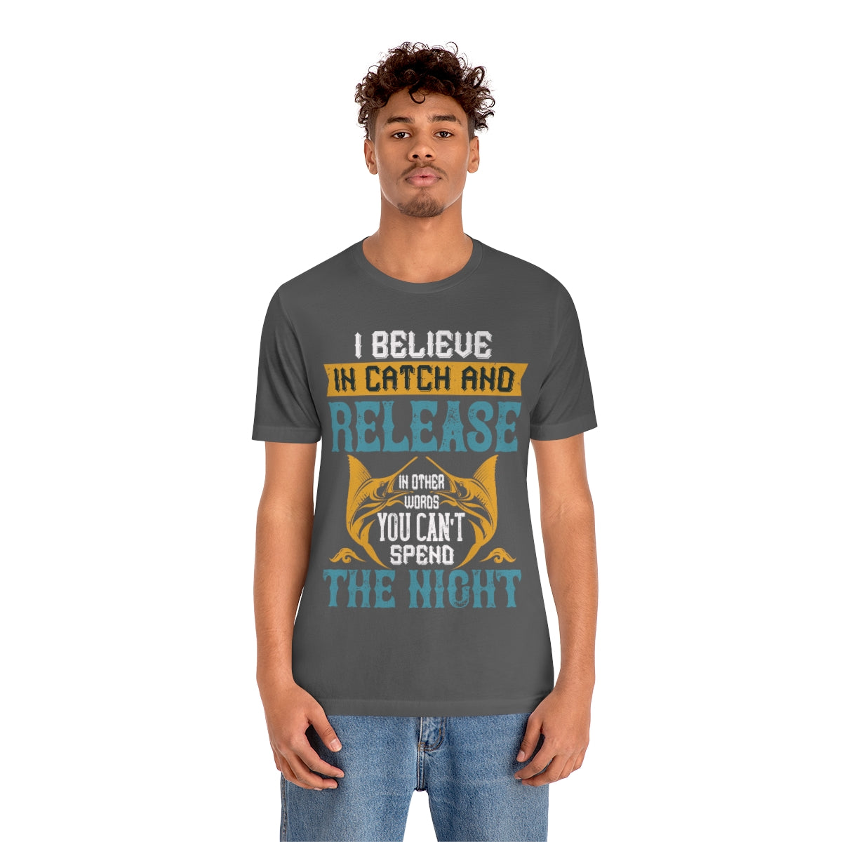 I Believe In Catch And Release In Other Words You Can't Spend The Night - Unisex T-Shirt