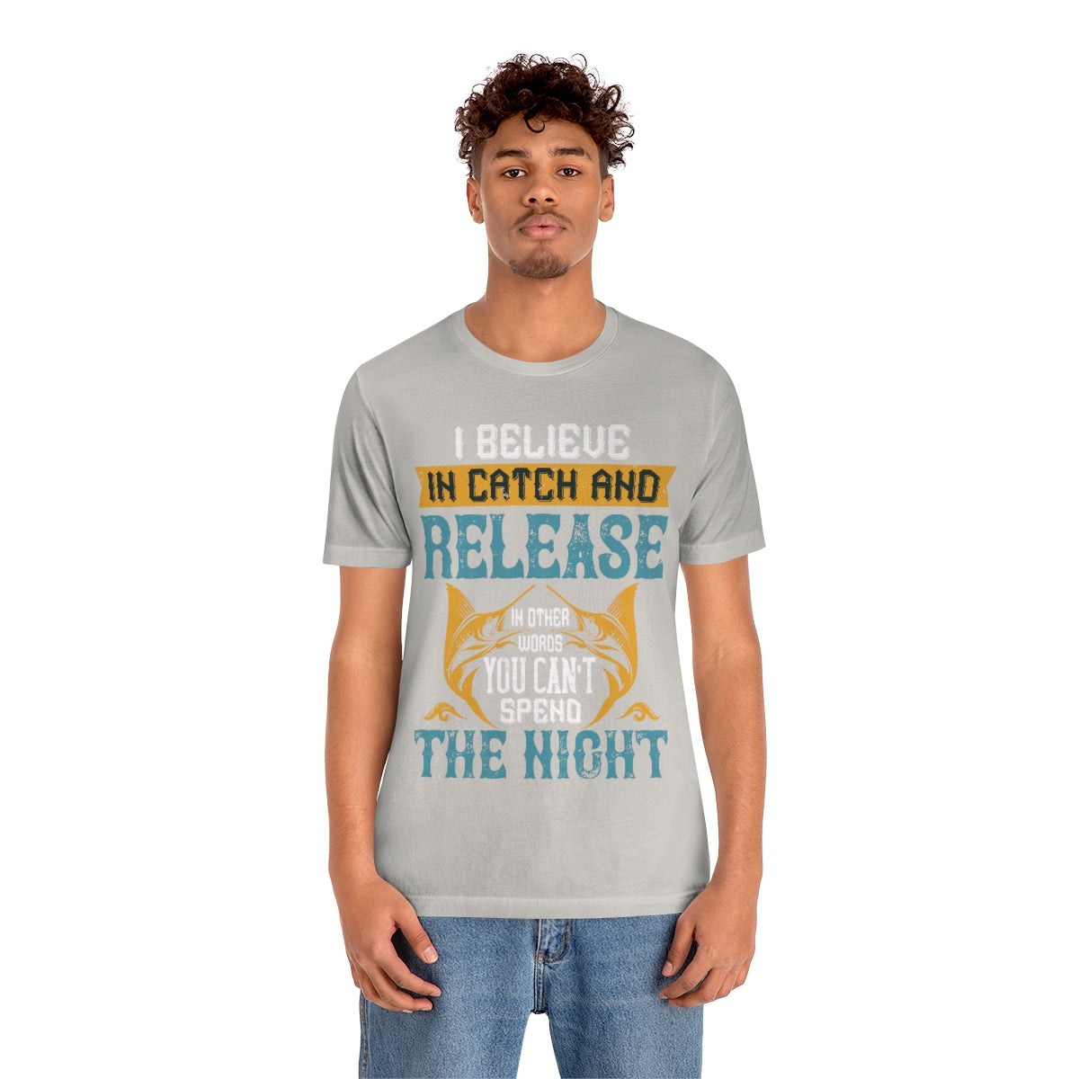 I Believe In Catch And Release In Other Words You Can't Spend The Night - Unisex T-Shirt