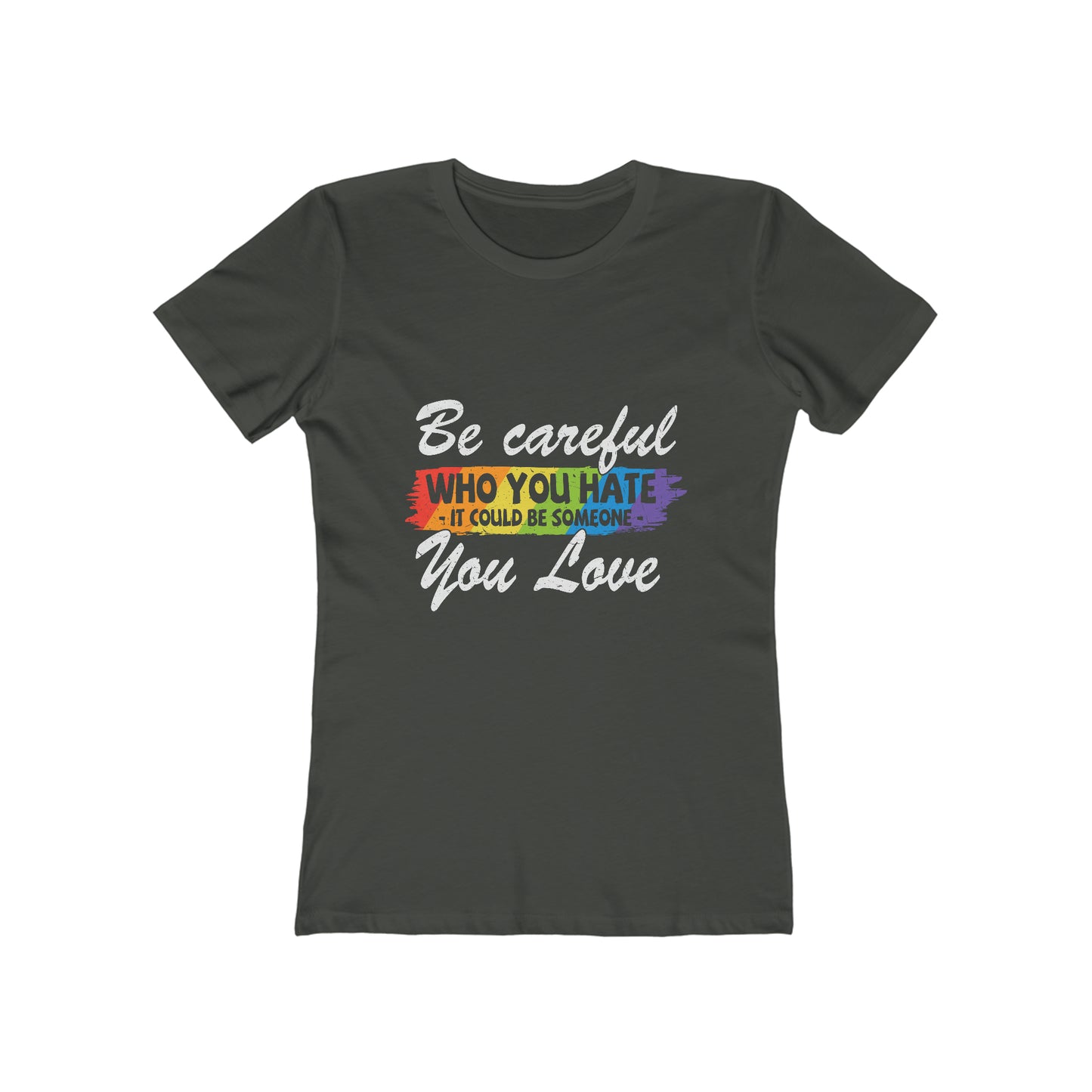 Be Careful Who you Hate It Could Be Someone You Love - Women's T-shirt