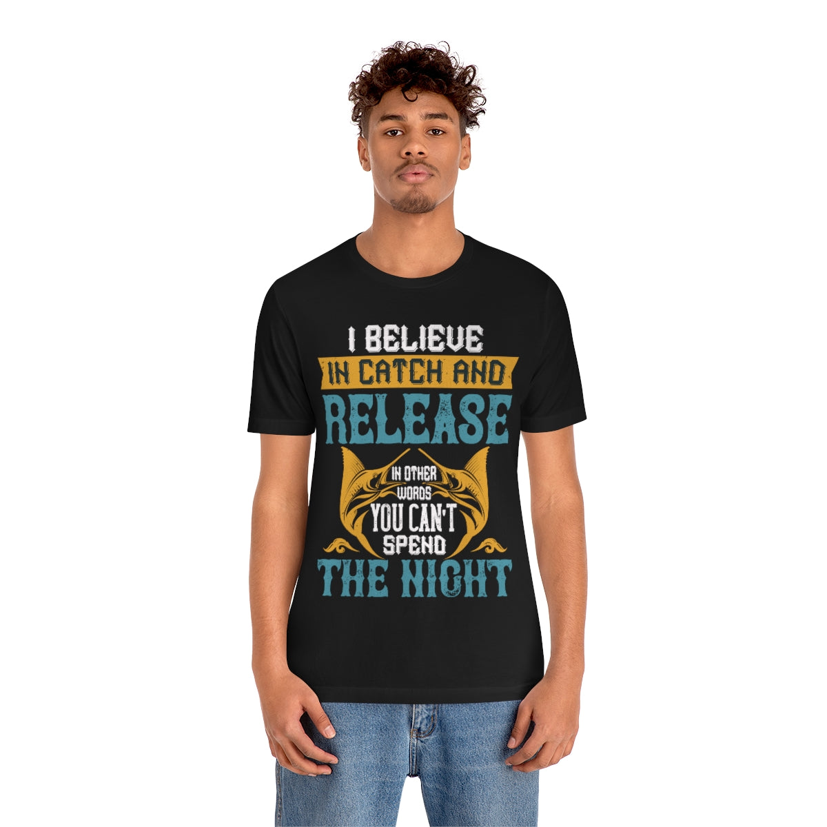 I Believe In Catch And Release In Other Words You Can't Spend The Night - Unisex T-Shirt
