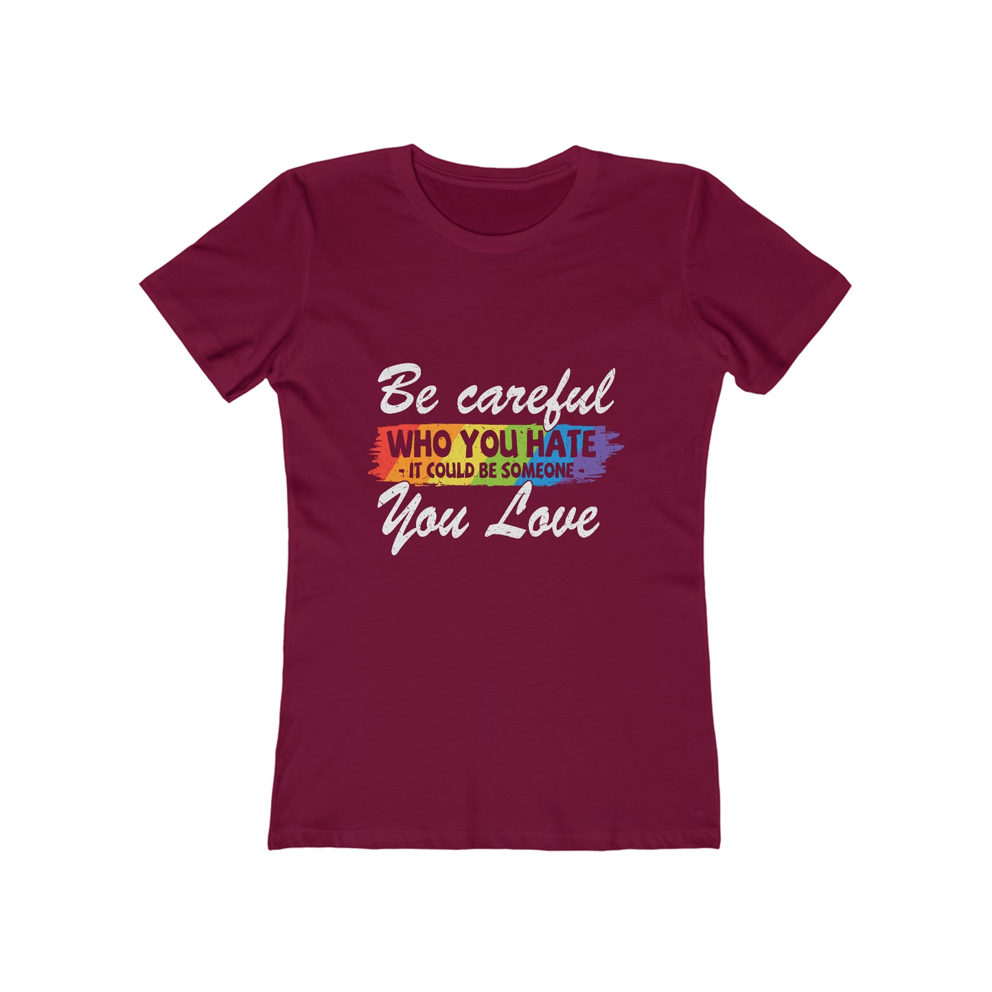 Be Careful Who you Hate It Could Be Someone You Love - Women's T-shirt