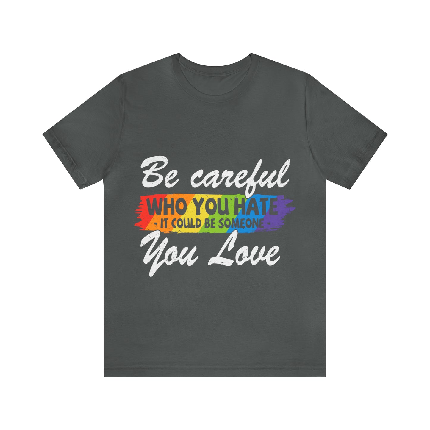Be Careful Who you Hate It Could Be Someone You Love - Unisex T-Shirt