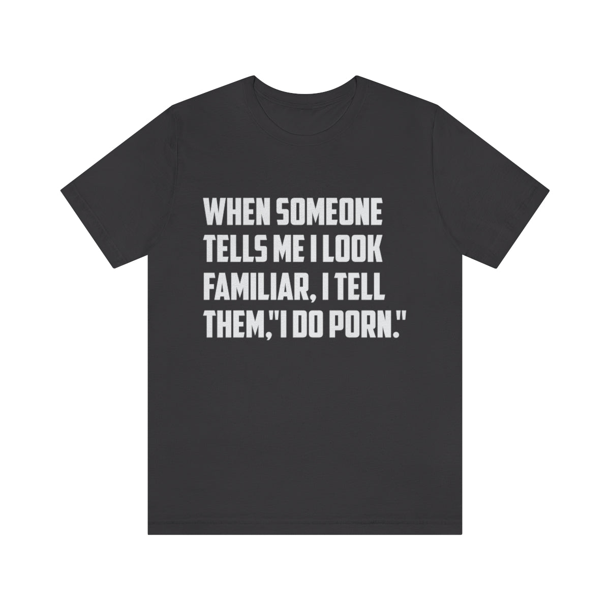 When Someone Tells Me I Look Familiar, I Tell Them I Do Porn - Unisex T-Shirt