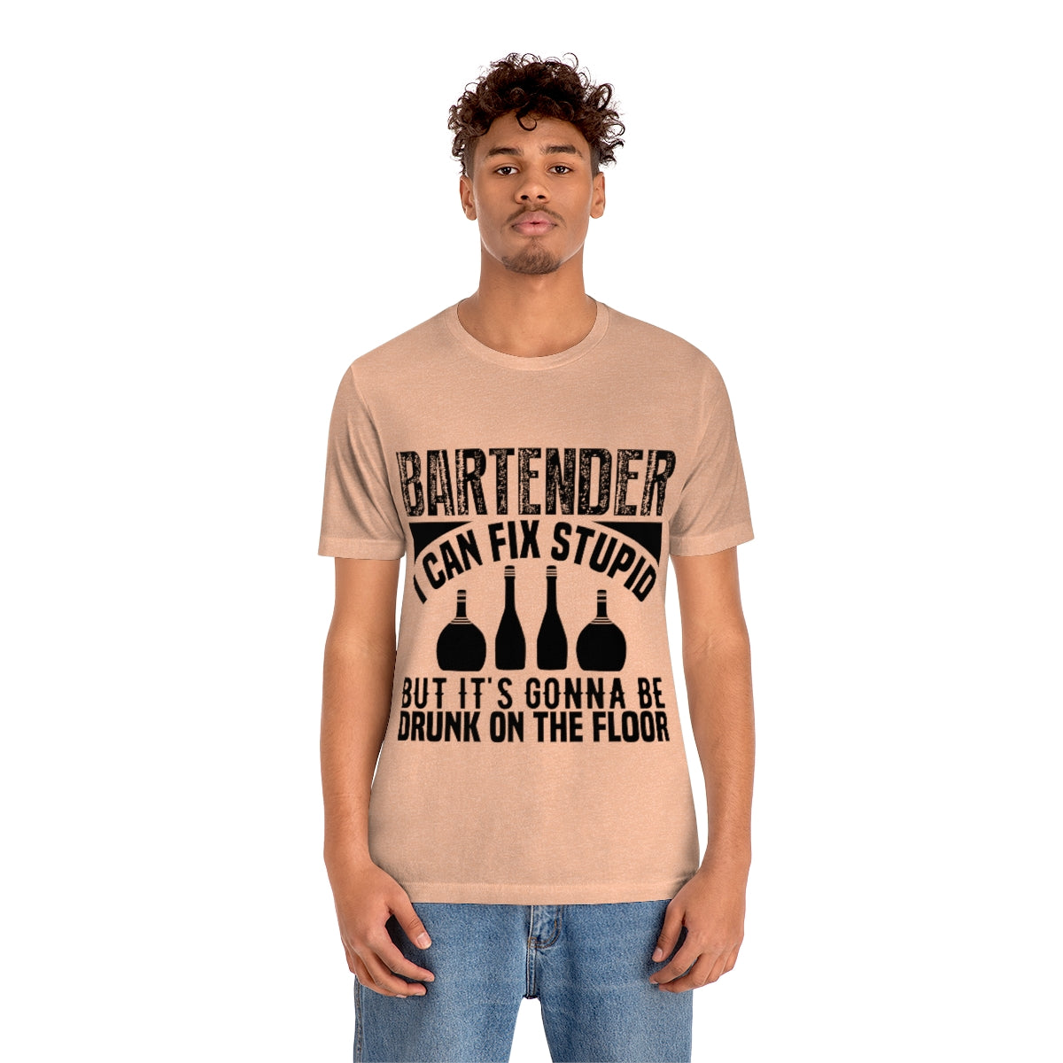 Bartender I Can Fix Stupid Bit Its Gonna Be Drunk of the Floor - Unisex T-Shirt