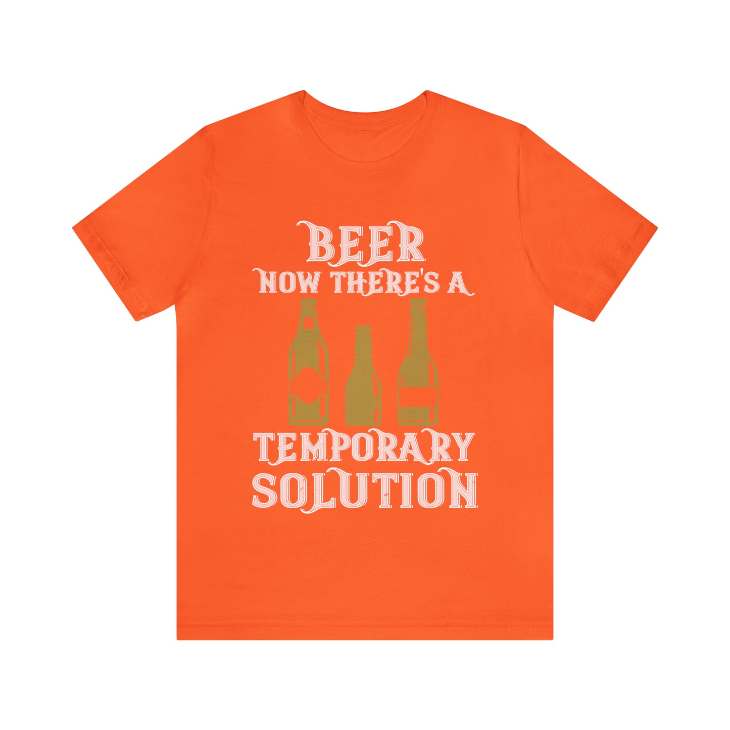 Beer. Now There's A Temporary Solution - Unisex T-Shirt