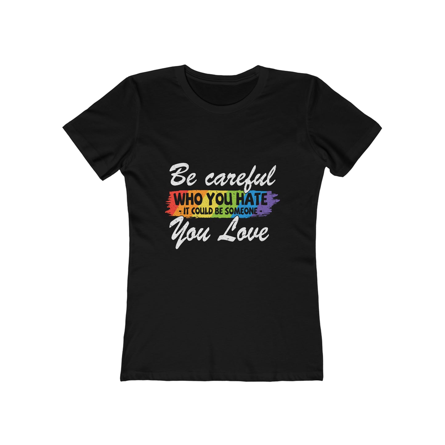 Be Careful Who you Hate It Could Be Someone You Love - Women's T-shirt