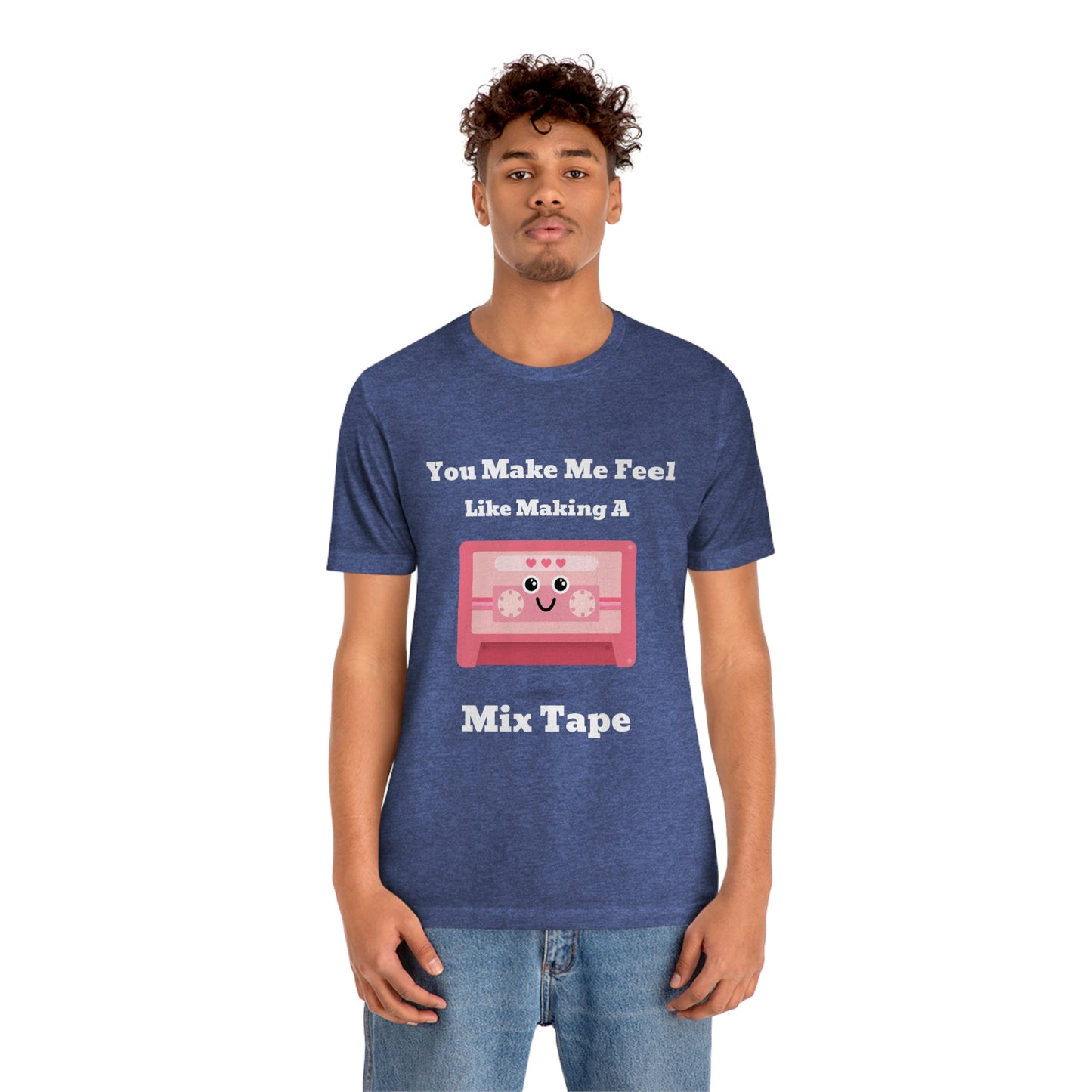 You Make Me Feel Like Making A Mix Tape - Unisex T-Shirt