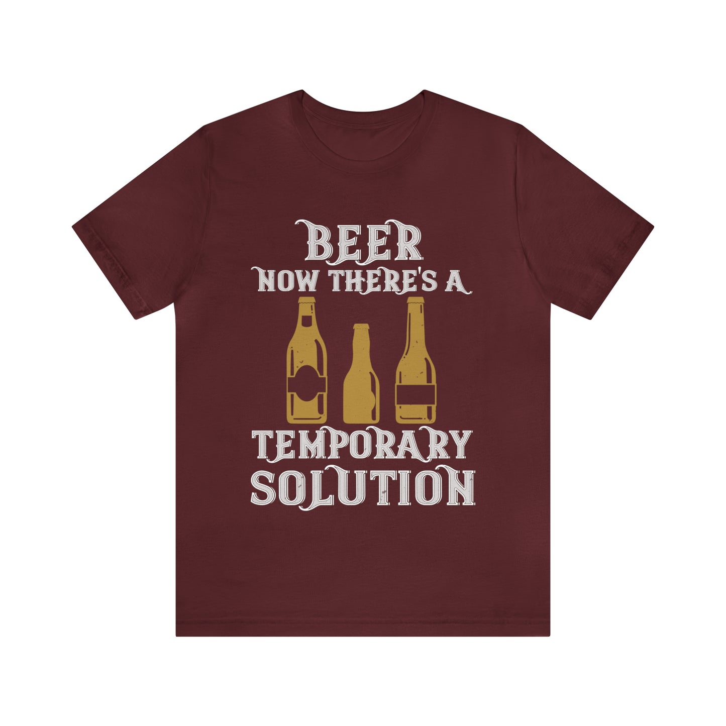Beer. Now There's A Temporary Solution - Unisex T-Shirt