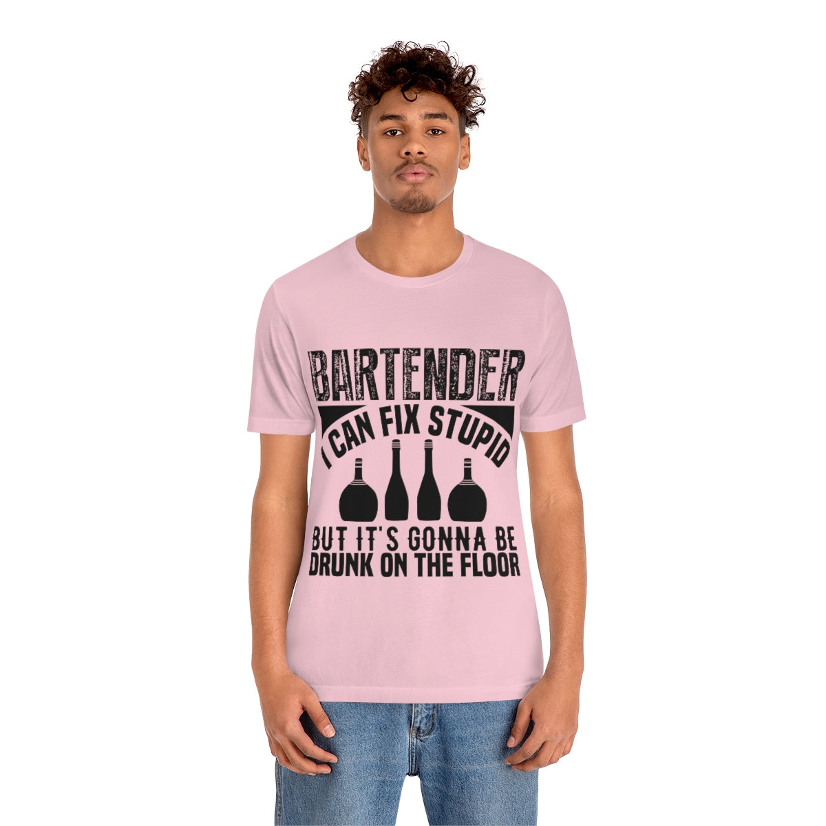 Bartender I Can Fix Stupid Bit Its Gonna Be Drunk of the Floor - Unisex T-Shirt