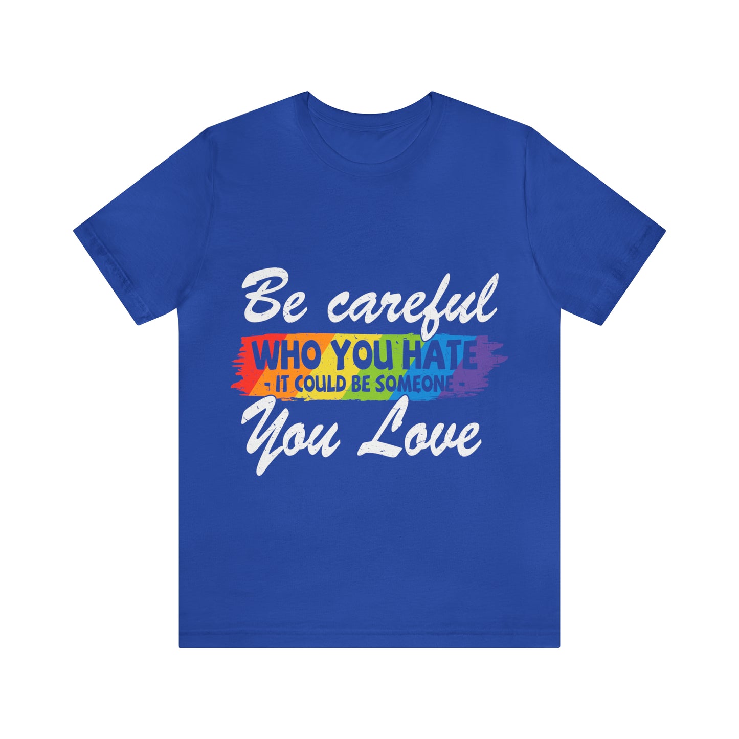Be Careful Who you Hate It Could Be Someone You Love - Unisex T-Shirt