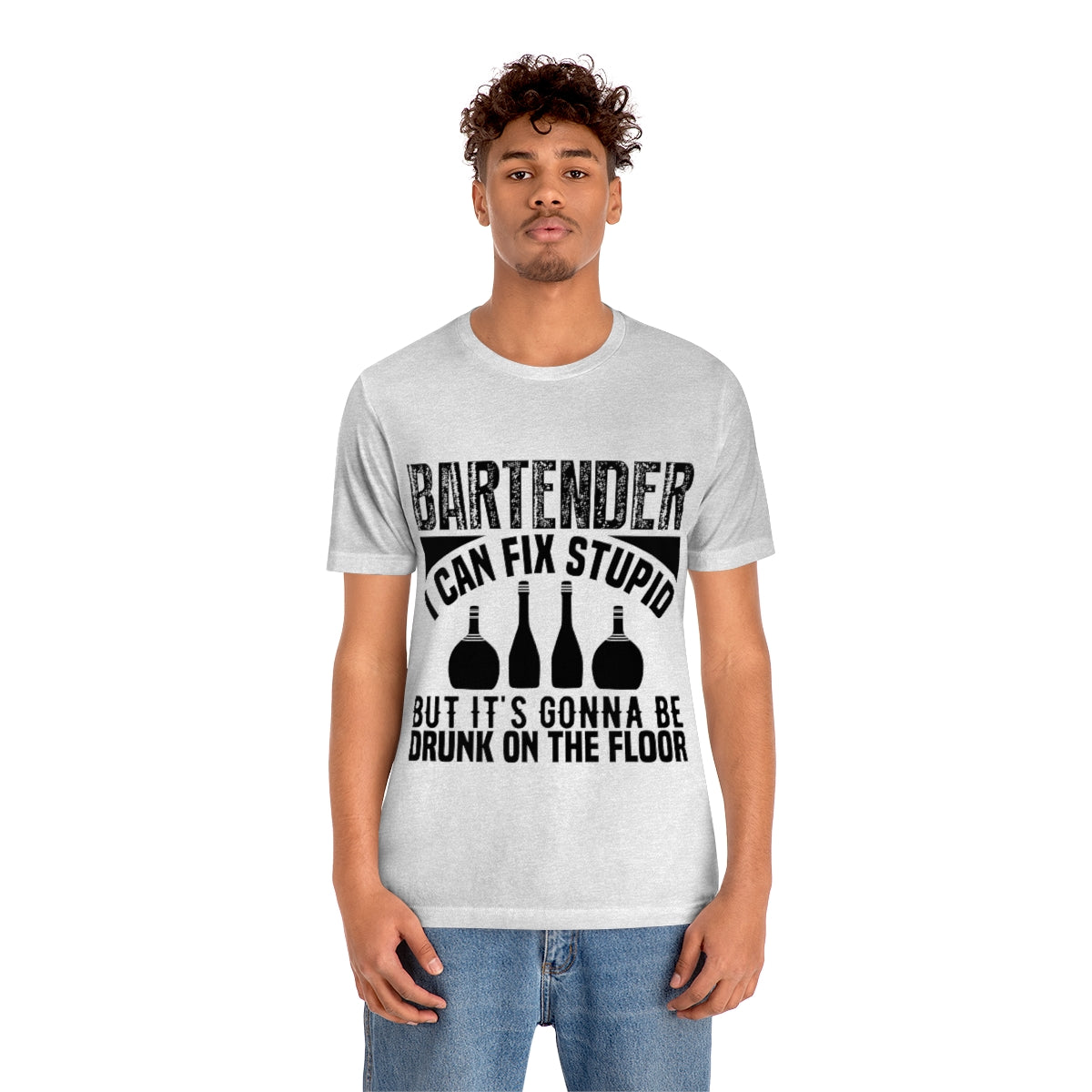 Bartender I Can Fix Stupid Bit Its Gonna Be Drunk of the Floor - Unisex T-Shirt