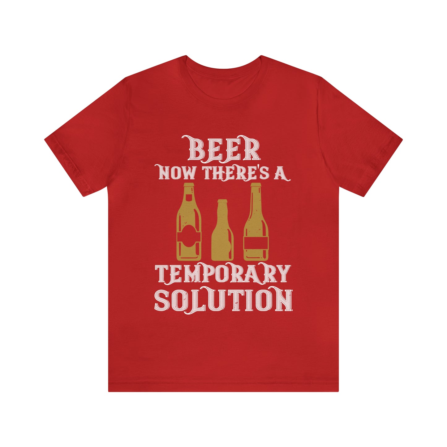 Beer. Now There's A Temporary Solution - Unisex T-Shirt