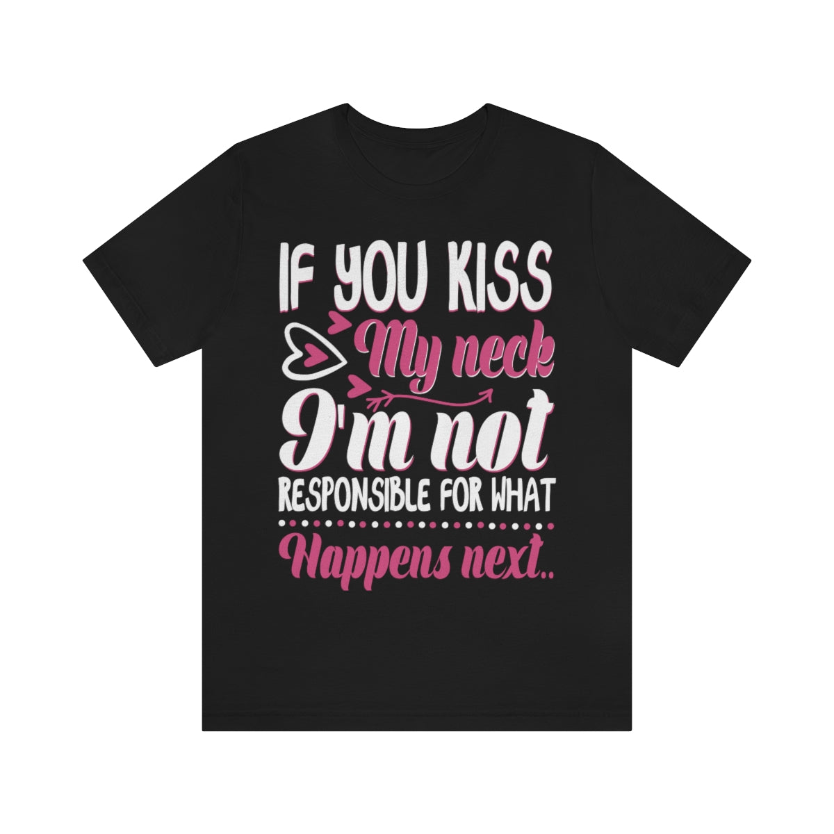 If You Kiss My Neck I'm Not Responsible For What Happens Next - Unisex T-Shirt