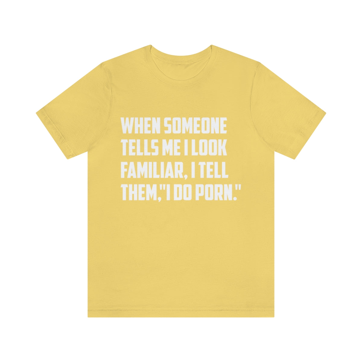 When Someone Tells Me I Look Familiar, I Tell Them I Do Porn - Unisex T-Shirt