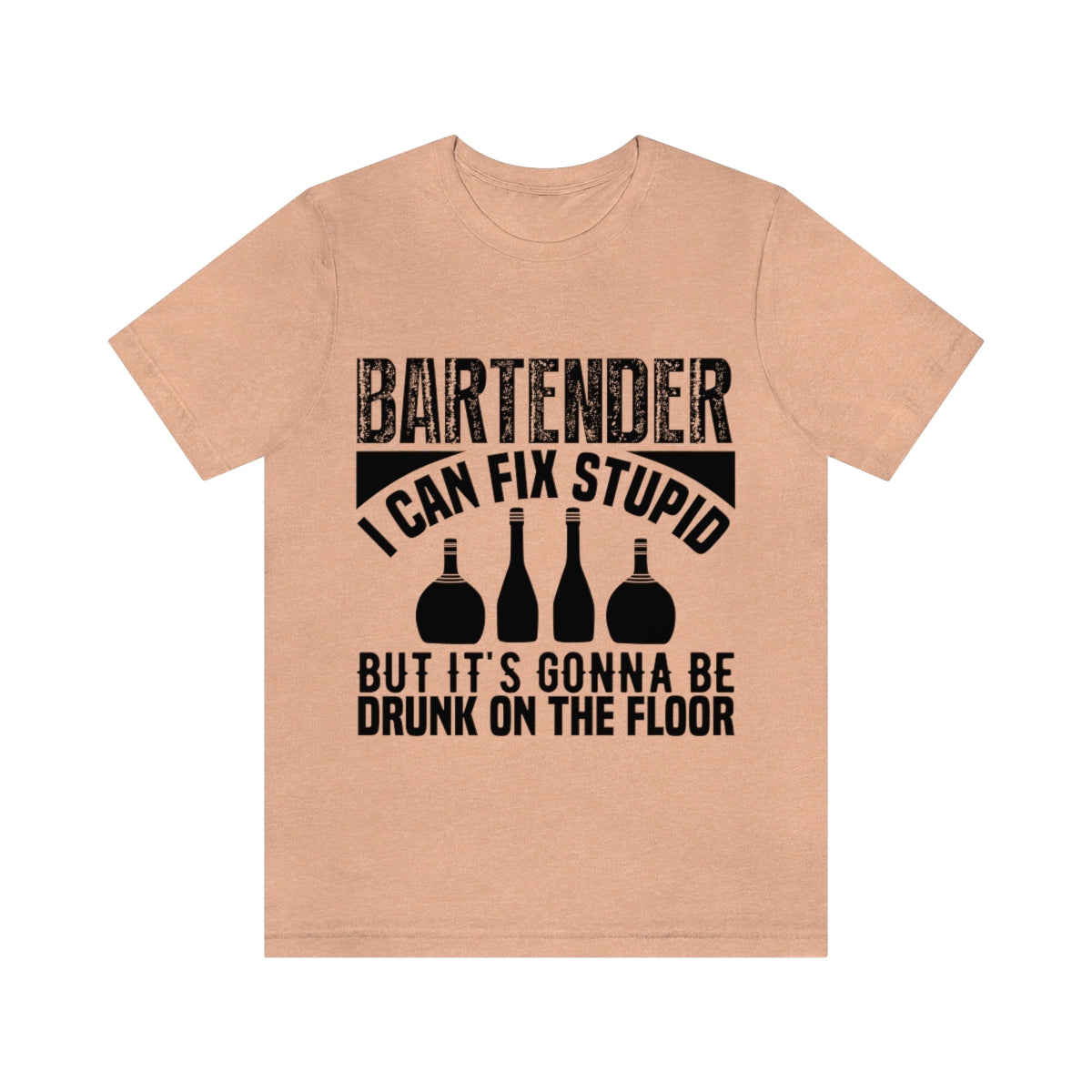 Bartender I Can Fix Stupid Bit Its Gonna Be Drunk of the Floor - Unisex T-Shirt
