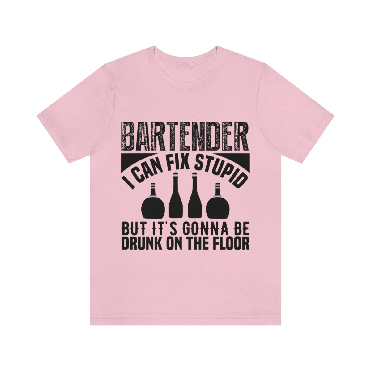 Bartender I Can Fix Stupid Bit Its Gonna Be Drunk of the Floor - Unisex T-Shirt