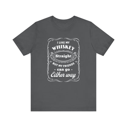 I Like My Whiskey Straight but My Friends Can Go Either Way 2 - Unisex T-Shirt