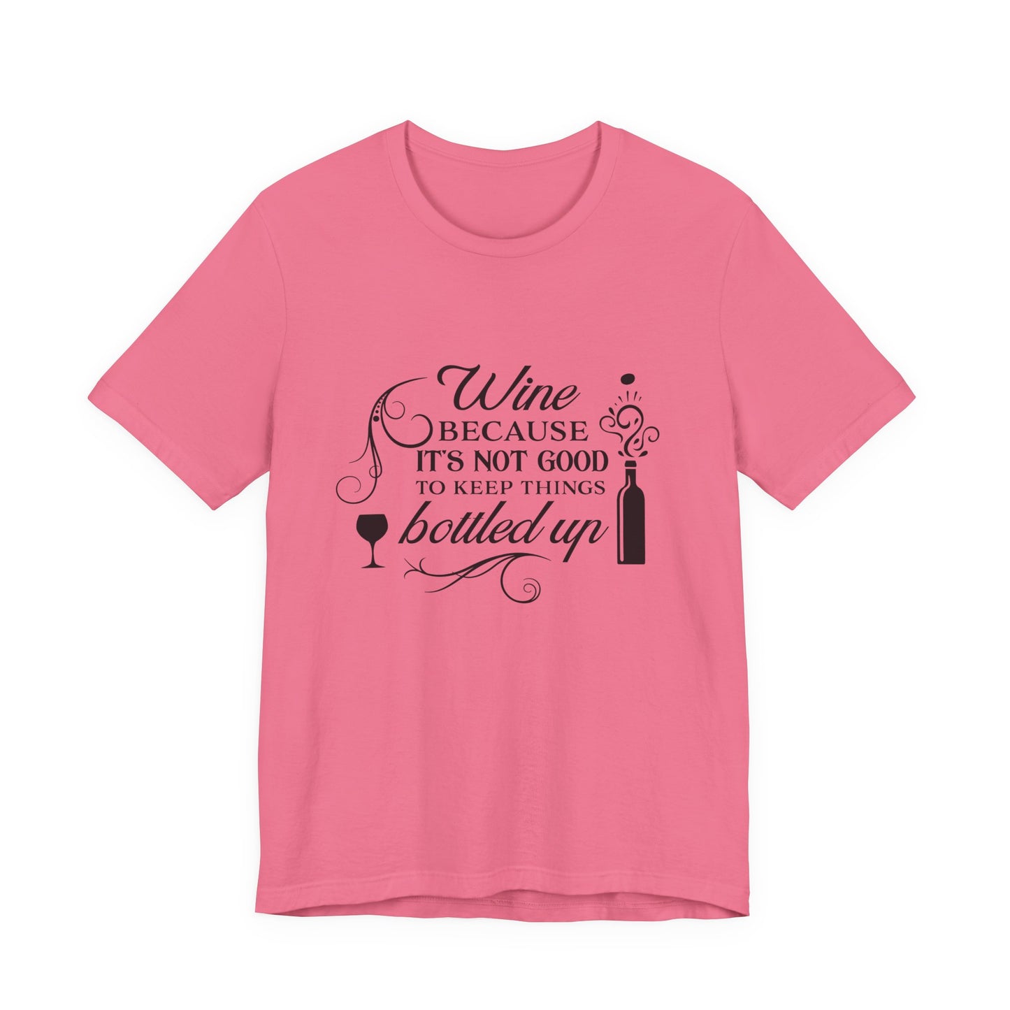 Wine Because It's Not Good To Keep Things Bottled Up - Unisex T-Shirt