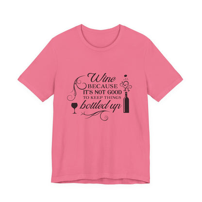 Wine Because It's Not Good To Keep Things Bottled Up - Unisex T-Shirt
