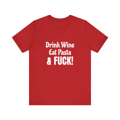 Drink Wine Eat Pasta & Fuck - Unisex T-Shirt