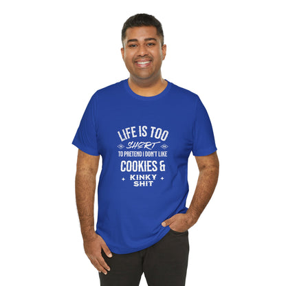 Life Is Too Short To Pretend I Don't Like Cookies & Kinky Shit - Unisex T-Shirt