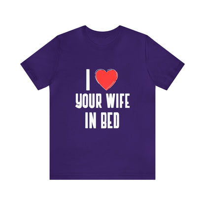 I Heart Your Wife In Bed - Unisex T-Shirt