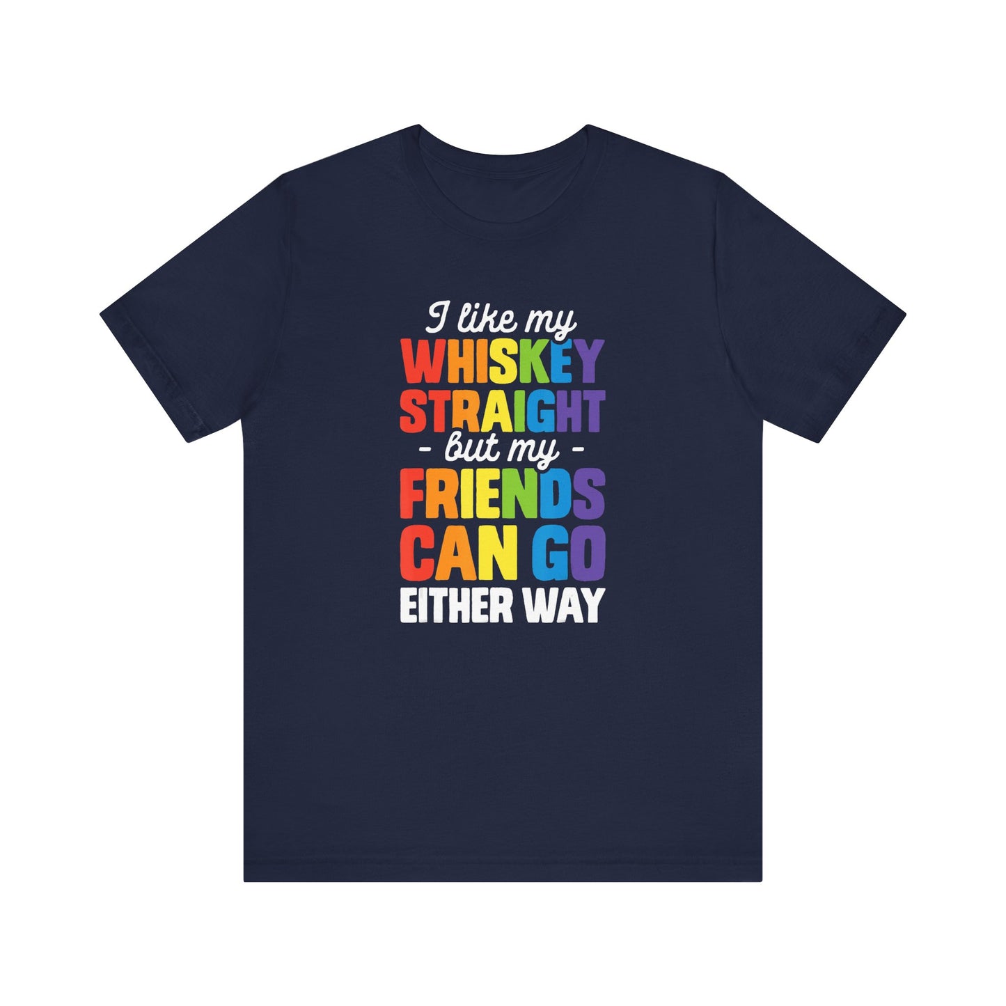 I Like My Whiskey Straight but My Friends Can Go Either Way - Unisex T-Shirt