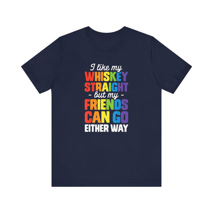 I Like My Whiskey Straight but My Friends Can Go Either Way - Unisex T-Shirt