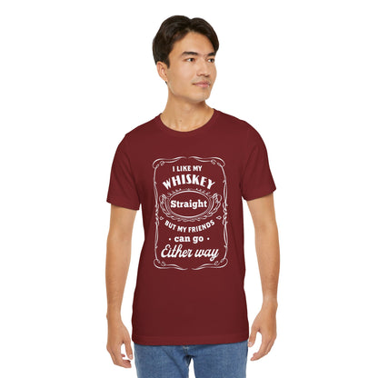 I Like My Whiskey Straight but My Friends Can Go Either Way 2 - Unisex T-Shirt